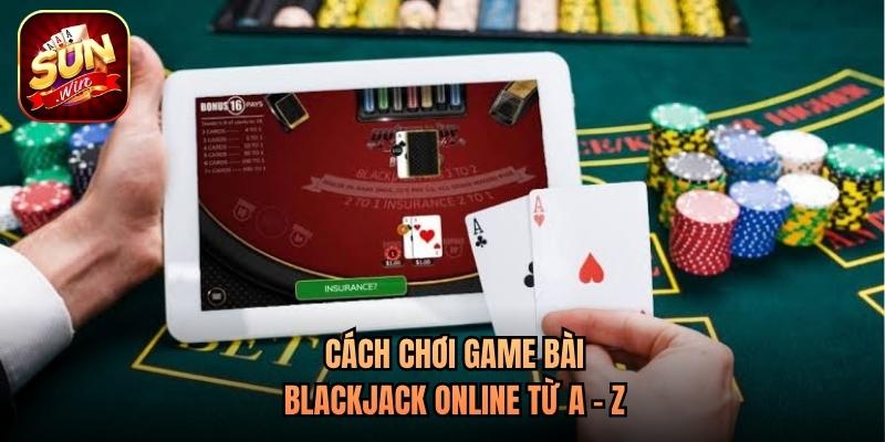 Cách chơi game bài blackjack online từ A - Z Cách chơi game bài blackjack online từ A - Z