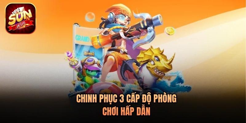 Chinh phục 3 cấp độ phòng chơi hấp dẫn