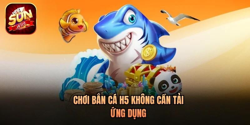 Chơi bắn cá H5 không cần tải ứng dụng