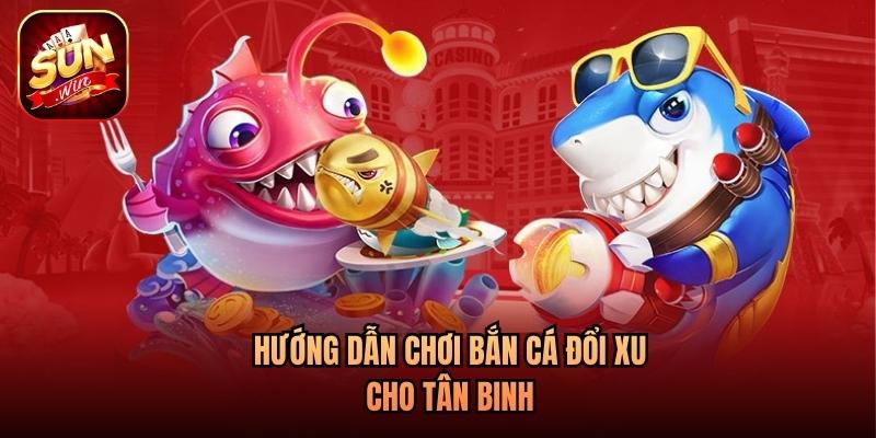 Hướng dẫn chơi bắn cá đổi xu cho tân binh Hướng dẫn chơi bắn cá đổi xu cho tân binh